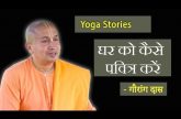 घर को कैसे पवित्र करें | Yoga Stories by गौरांग दास