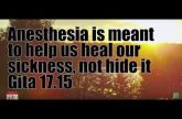 Anesthesia is meant to help us heal our sickness, not hide it Gita 17.15
