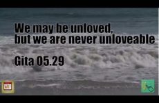 We may be unloved, but we are never unloveable Gita 05.29